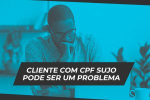 Cliente com cpf sujo pode ser um problema